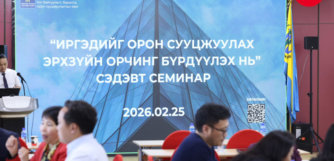 “ИРГЭДИЙГ ОРОН СУУЦЖУУЛАХ ЭРХЗҮЙН ОРЧНЫГ БҮРДҮҮЛЭХ НЬ” СЭДЭВТ СЕМИНАР БОЛЛОО